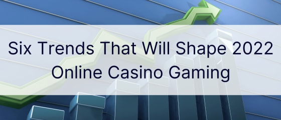 Шест тенденции, които ще оформят онлайн казино игрите през 2022 г